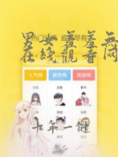 男女羞羞无遮挡在线观看网站