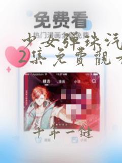 少女弹珠汽水第2集免费观看高清版