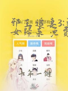邪王追妻3:神女归来 免费观看全集