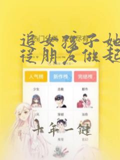 追女孩子她说先从朋友做起
