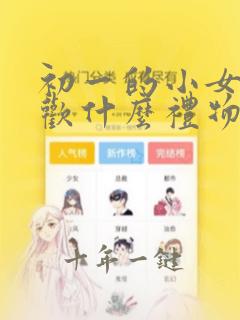 初一的小女孩喜欢什么礼物