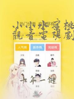 小小水蜜桃免费观看电视剧最新章节更新