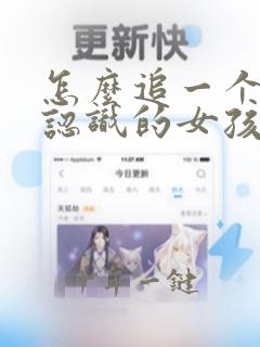 怎么追一个刚刚认识的女孩