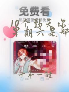 10个勤天你好星期六是哪期