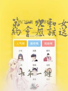 第一次和女孩子约会应该送什么