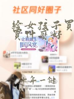 给女孩子买礼物买什么好