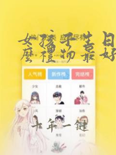 女孩子生日送什么礼物最好最合适