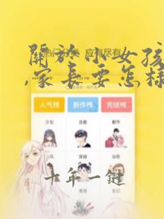 关于小女孩早恋,家长要怎样做