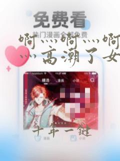 啊灬啊灬啊灬快灬高潮了女