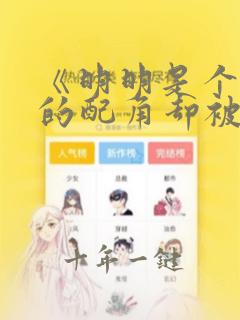 《明明是个碍事的配角却被王子宠爱了 》