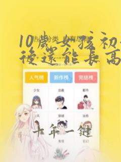 10岁女孩初潮后还能长高多少