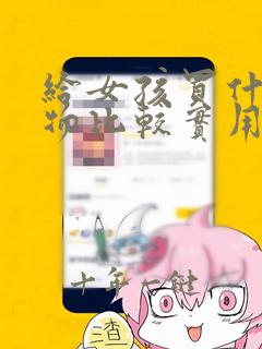 给女孩买什么礼物比较实用