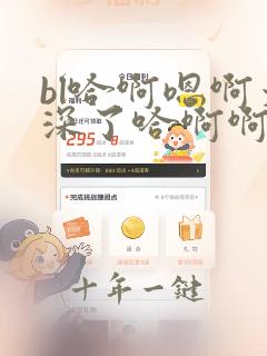 bl哈啊嗯啊太深了哈啊啊嗯啊np高h