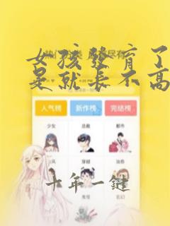 女孩发育了是不是就长不高了