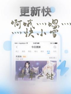 啊哦灬嗯灬用力灬快小雪