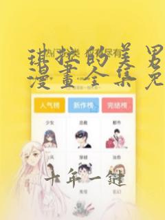 琪拉的美男图鉴漫画全集免费阅读app