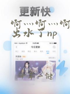 啊灬啊灬啊快日出水了np