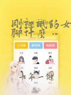 刚认识的女孩子聊什么