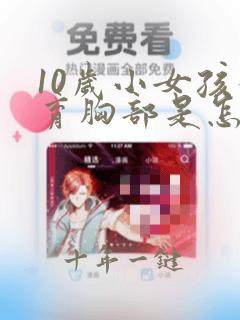 10岁小女孩发育胸部是怎么回事啊
