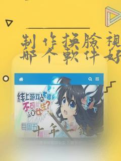 制作换脸视频用哪个软件好