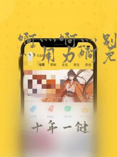啊灬啊灬别停啊灬用力啊免费
