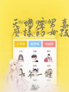 天蝎座男喜欢什么样的女孩子