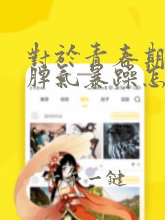对于青春期孩子脾气暴躁怎么办呢