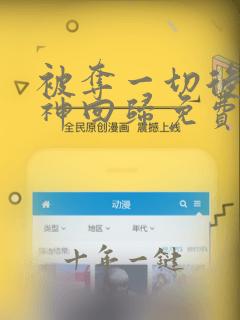 被夺一切后她封神回归免费阅读免费