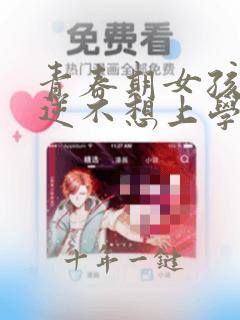 青春期女孩子叛逆不想上学