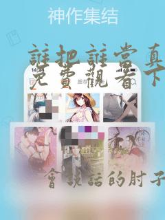 谁把谁当真漫画免费观看下拉式酷漫屋