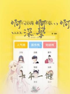 啊灬啊灬啊灬快灬深学