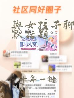 与女孩子聊天幽默话题