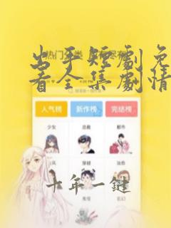出手短剧免费观看全集剧情介绍