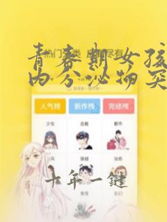 青春期女孩下身内分泌物突然多怎么回事