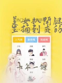 美女扒开腿被男生捅到爽的免费视频网站