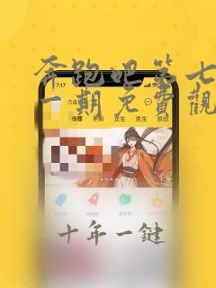 奔跑吧第七季第一期免费观看完整版