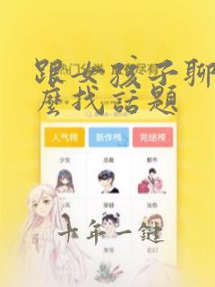 跟女孩子聊天怎么找话题