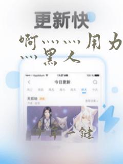 啊灬灬用力灬嗯灬黑人