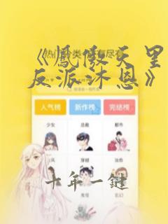 《凤傲天里黄毛反派沐恩》免费阅读