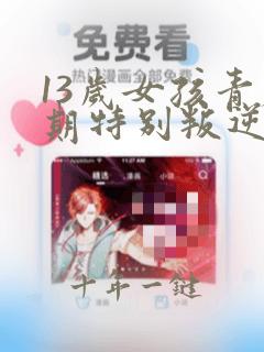 13岁女孩青春期特别叛逆怎么办