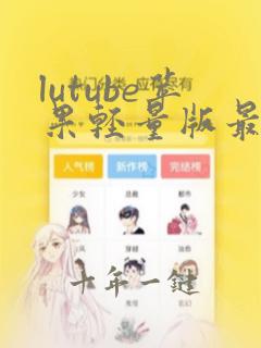 lutube苹果轻量版最新功能介绍