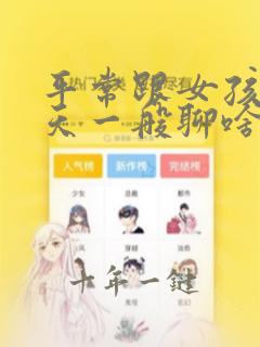 平常跟女孩子聊天一般聊啥