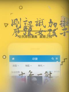 刚认识加微信怎么跟女孩子聊天