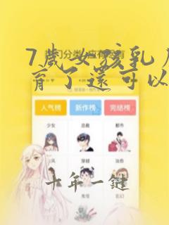 7岁女孩乳房发育了还可以恢复正常吗