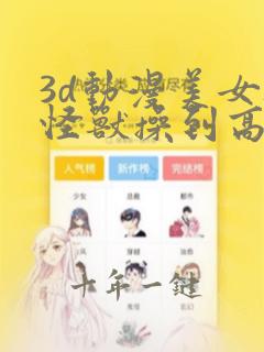 3d动漫美女被怪兽操到高潮强行交配
