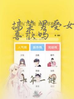 搞笑男受女孩子喜欢吗