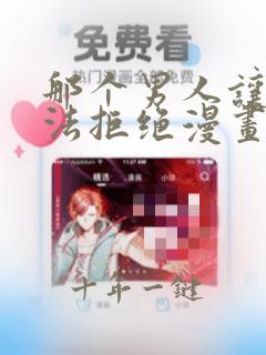 那个男人让我无法拒绝漫画免费阅读