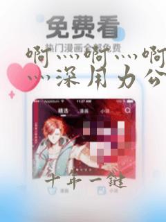 啊灬啊灬啊灬快灬深用力公91
