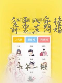 分手八年后我和前男友闪婚了短剧免费观看
