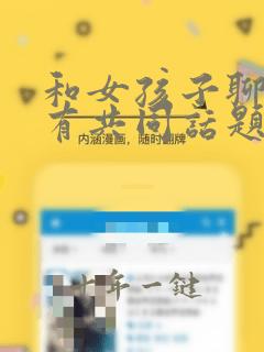 和女孩子聊天没有共同话题咋办